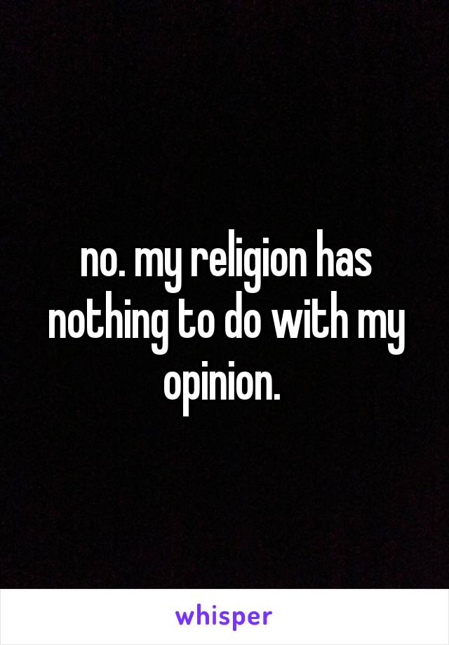 no. my religion has nothing to do with my opinion. 