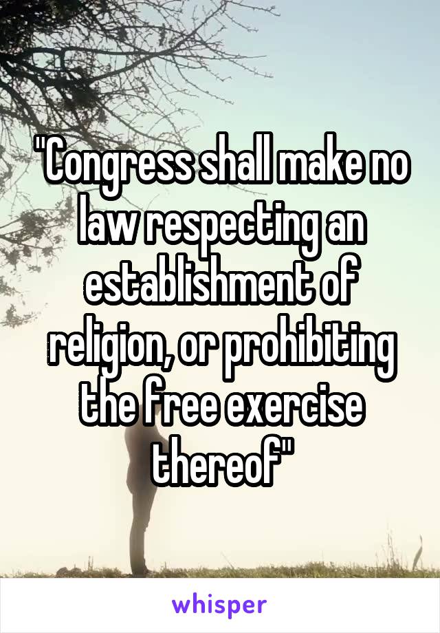 "Congress shall make no law respecting an establishment of religion, or prohibiting the free exercise thereof"