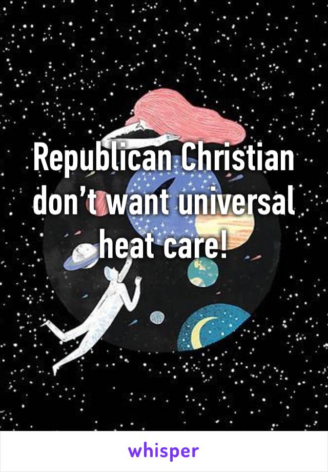 Republican Christian don’t want universal heat care! 