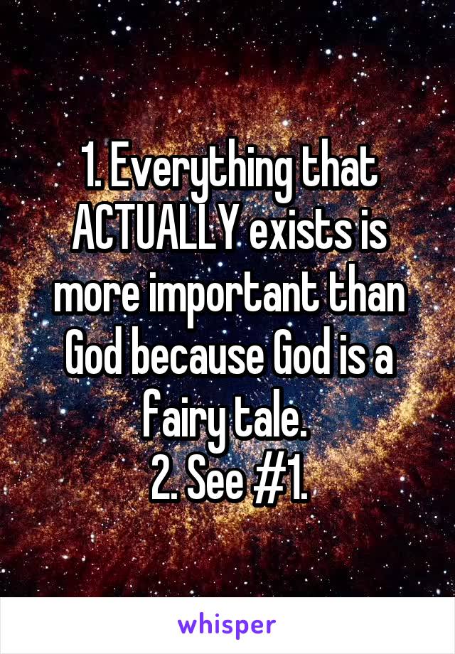 1. Everything that ACTUALLY exists is more important than God because God is a fairy tale. 
2. See #1.