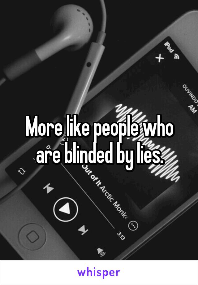 More like people who are blinded by lies.