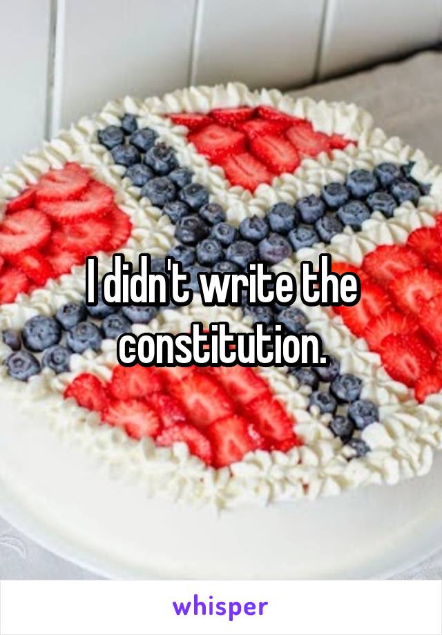 I didn't write the constitution.