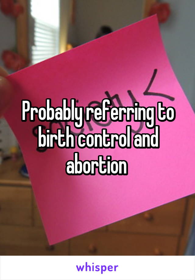 Probably referring to birth control and abortion 