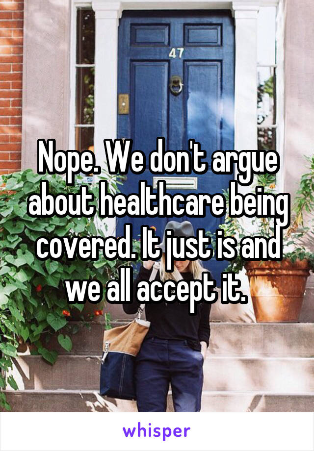 Nope. We don't argue about healthcare being covered. It just is and we all accept it. 