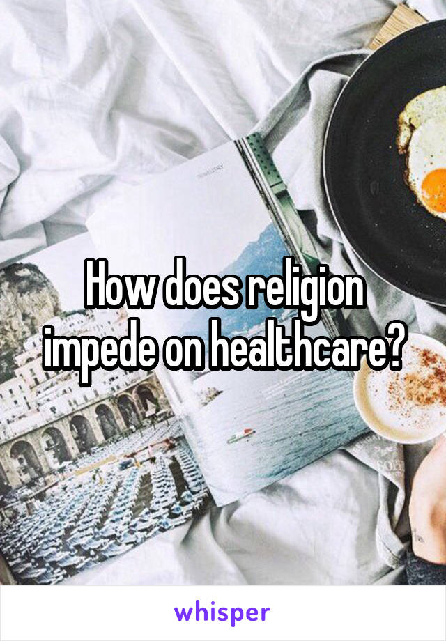 How does religion impede on healthcare?