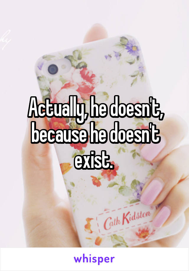 Actually, he doesn't, because he doesn't exist. 