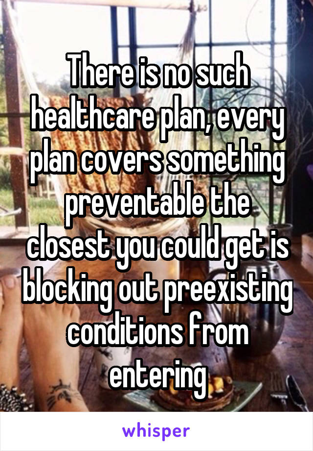 There is no such healthcare plan, every plan covers something preventable the closest you could get is blocking out preexisting conditions from entering