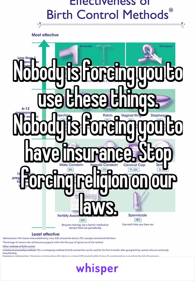 Nobody is forcing you to use these things. Nobody is forcing you to have insurance. Stop forcing religion on our laws.