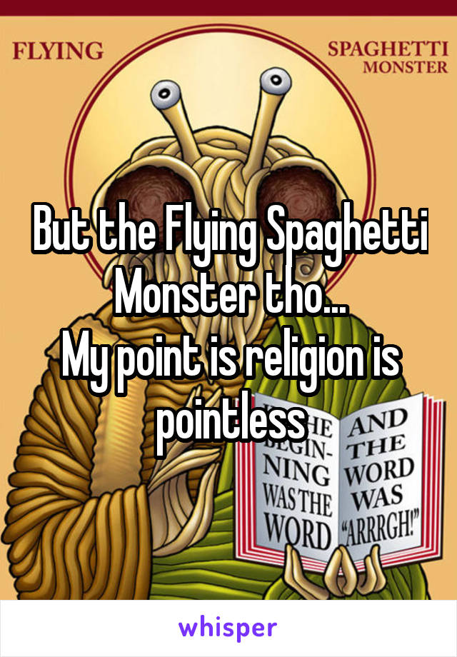 But the Flying Spaghetti Monster tho...
My point is religion is pointless