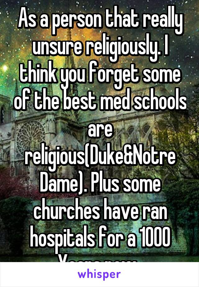 As a person that really unsure religiously. I think you forget some of the best med schools are religious(Duke&Notre Dame). Plus some churches have ran hospitals for a 1000 Years now. 