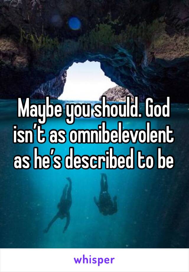 Maybe you should. God isn’t as omnibelevolent as he’s described to be