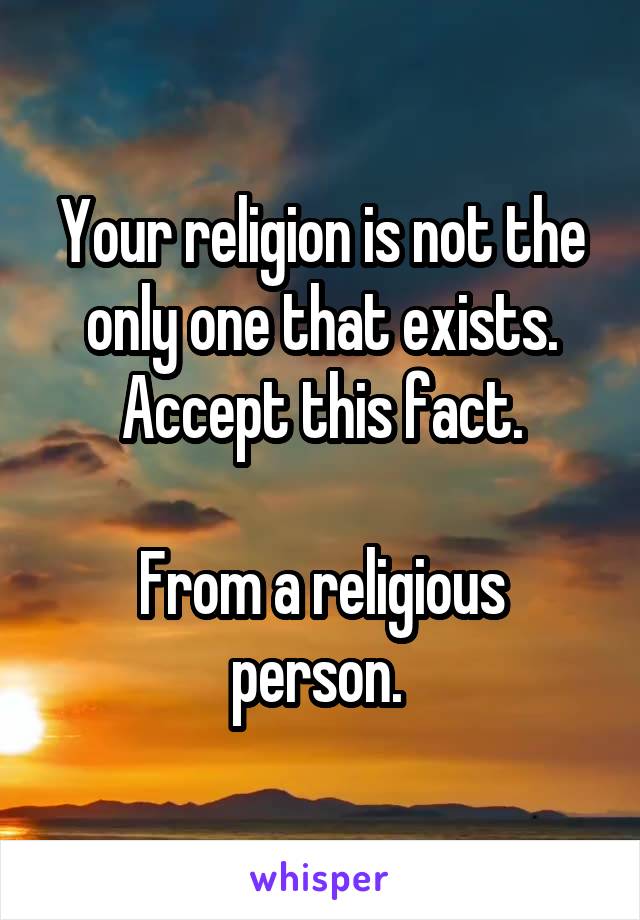 Your religion is not the only one that exists.
Accept this fact.

From a religious person. 