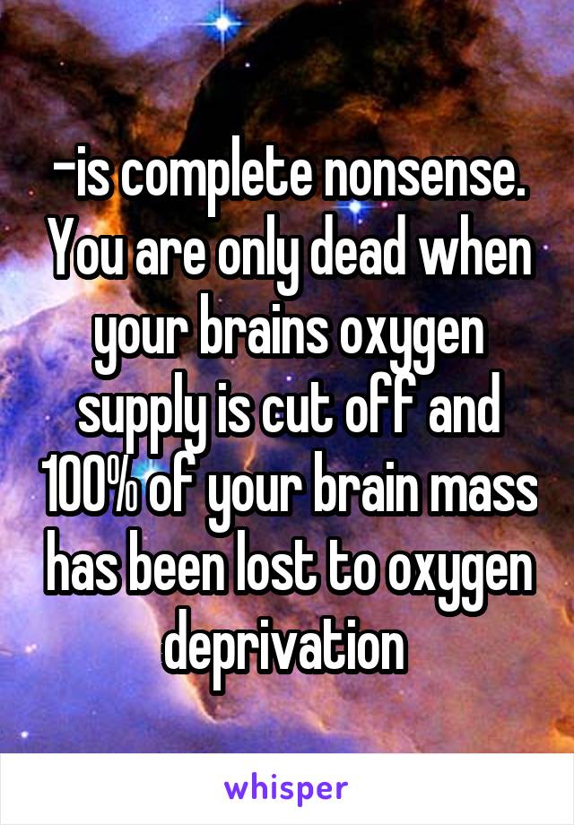 -is complete nonsense. You are only dead when your brains oxygen supply is cut off and 100% of your brain mass has been lost to oxygen deprivation 