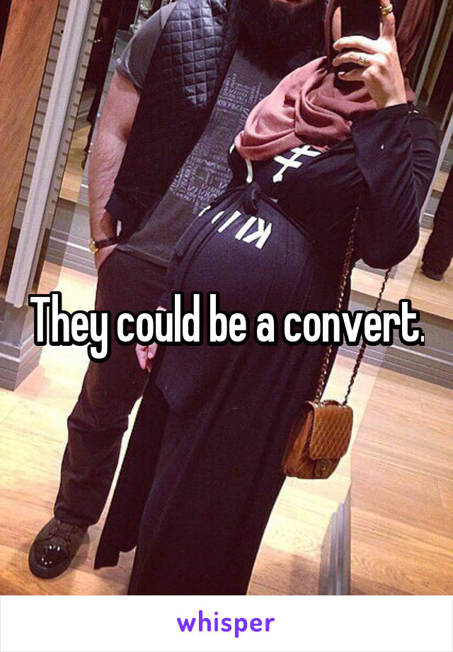 They could be a convert.