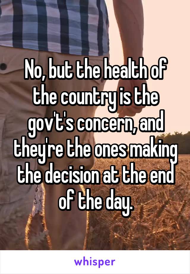 No, but the health of the country is the gov't's concern, and they're the ones making the decision at the end of the day.