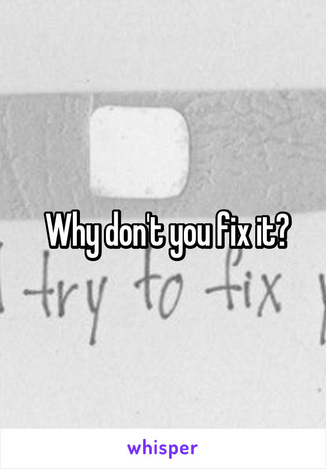  Why don't you fix it?