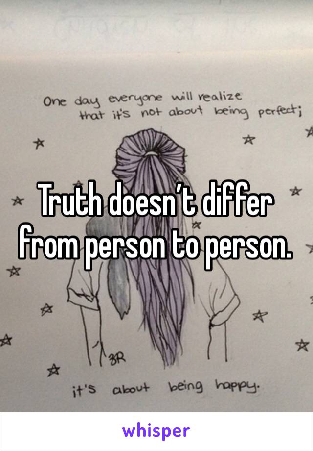 Truth doesn’t differ from person to person.