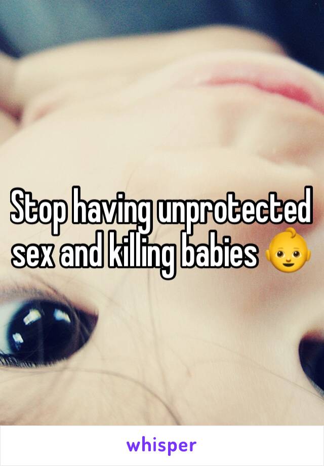 Stop having unprotected sex and killing babies 👶 