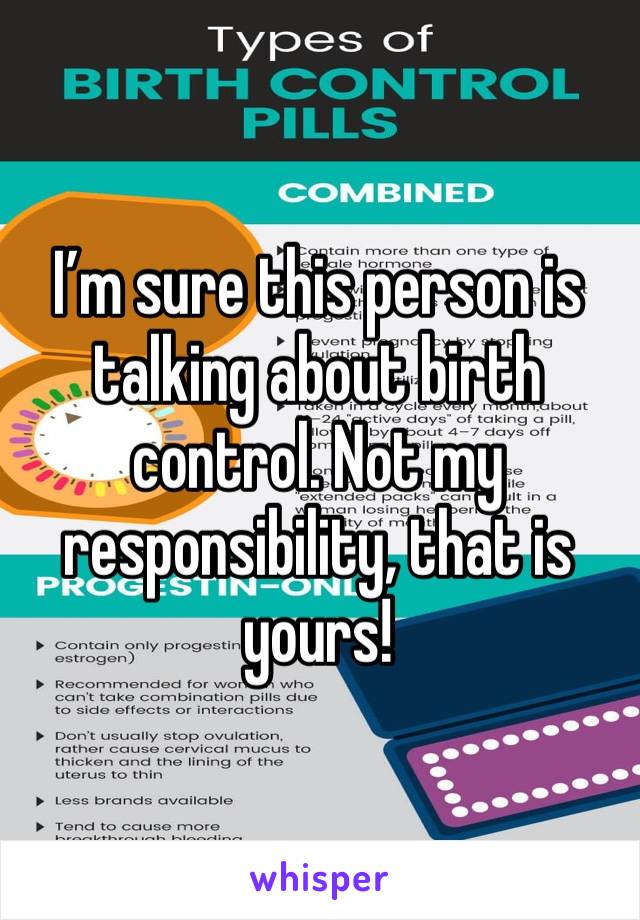 I’m sure this person is talking about birth control. Not my responsibility, that is yours!