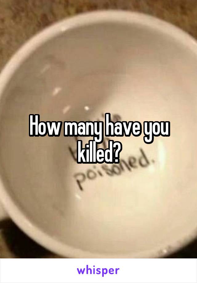 How many have you killed?