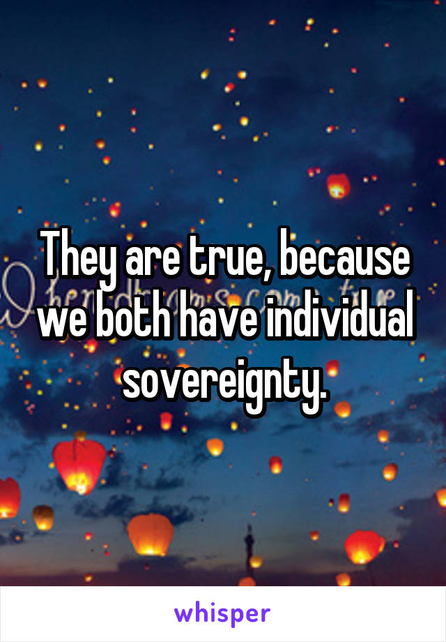 They are true, because we both have individual sovereignty.