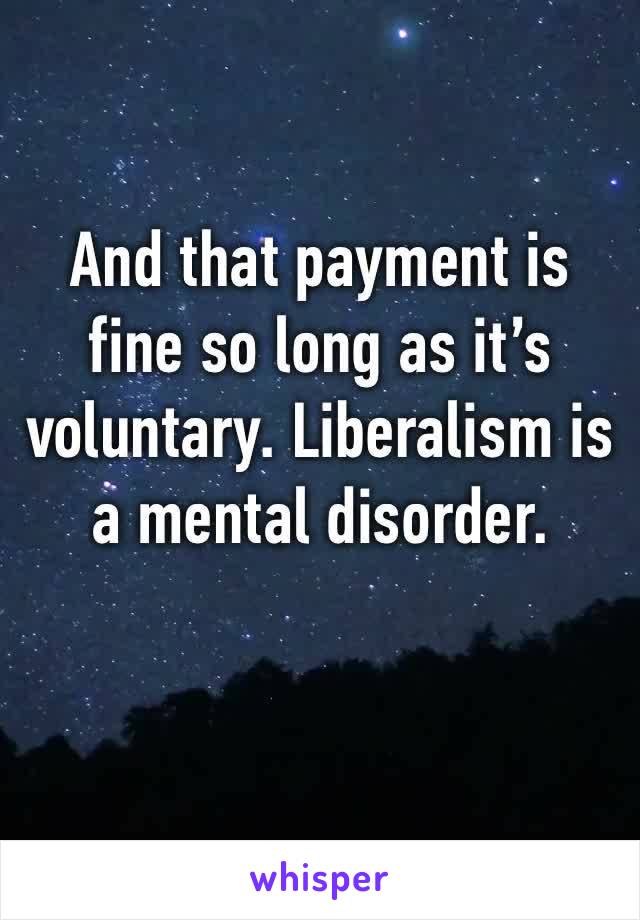 And that payment is fine so long as it’s voluntary. Liberalism is a mental disorder.