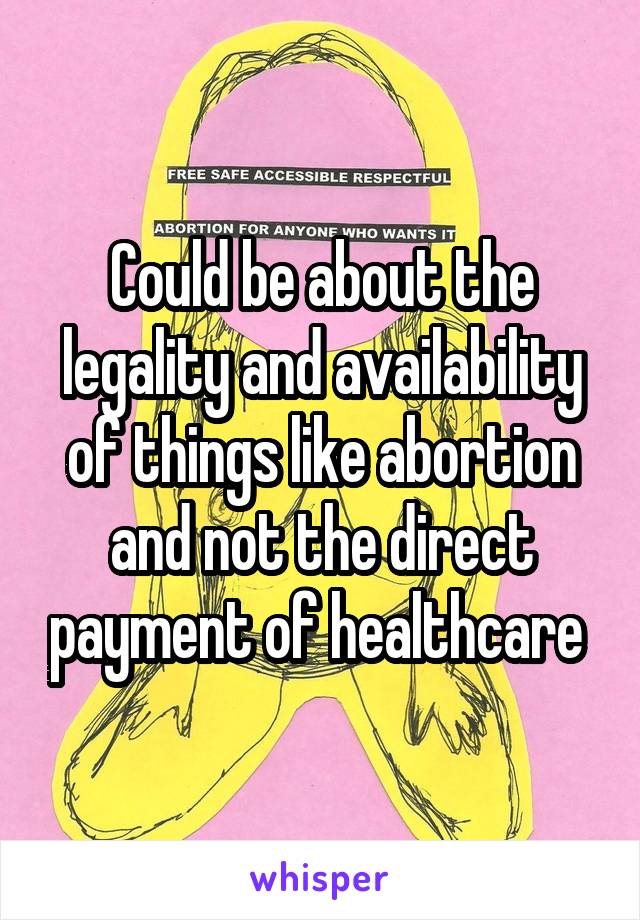 Could be about the legality and availability of things like abortion and not the direct payment of healthcare 