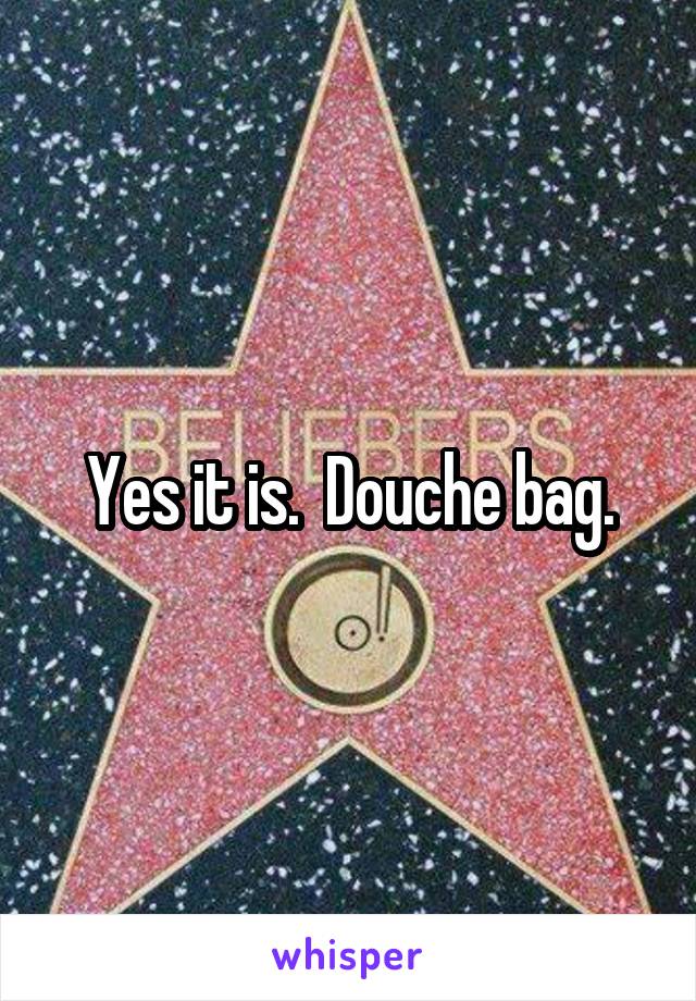 Yes it is.  Douche bag.