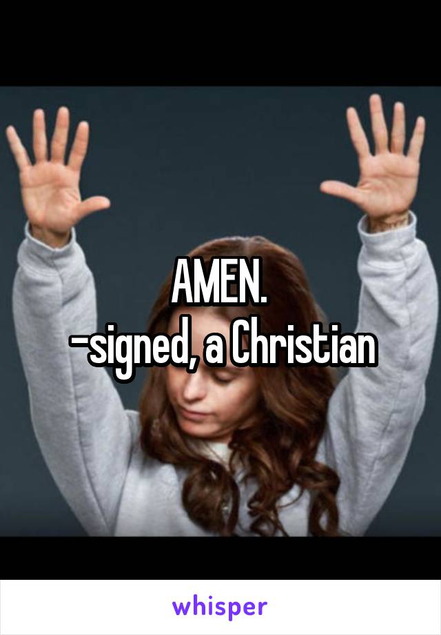 AMEN. 
-signed, a Christian