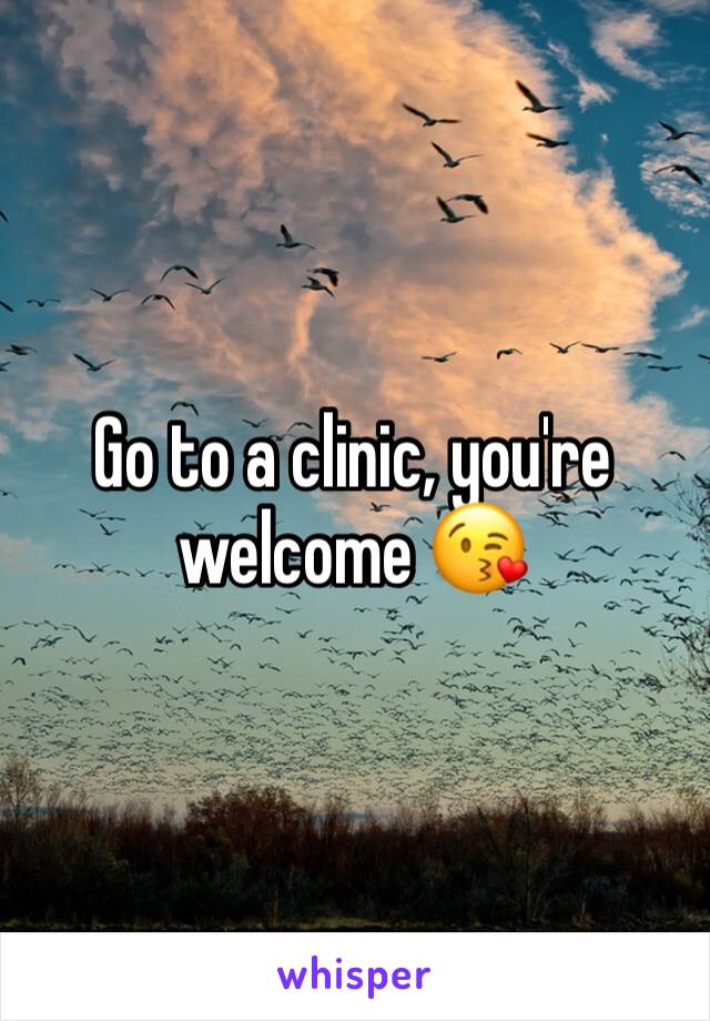 Go to a clinic, you're welcome 😘