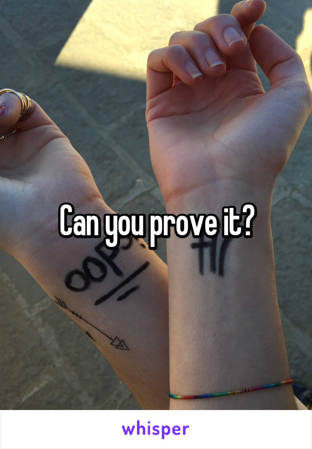 Can you prove it?