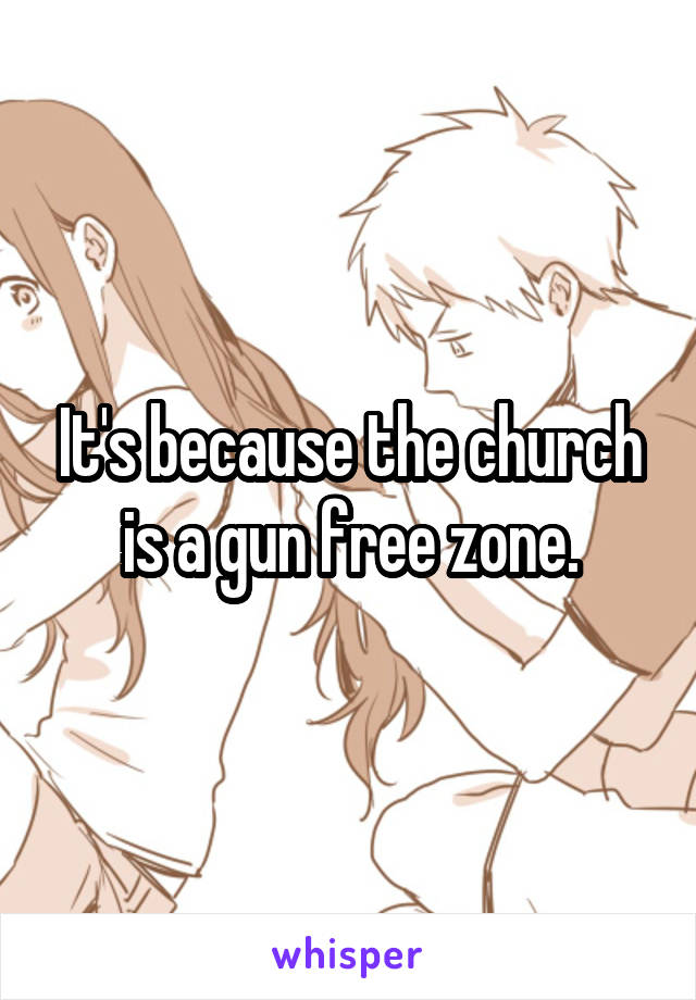 It's because the church is a gun free zone.