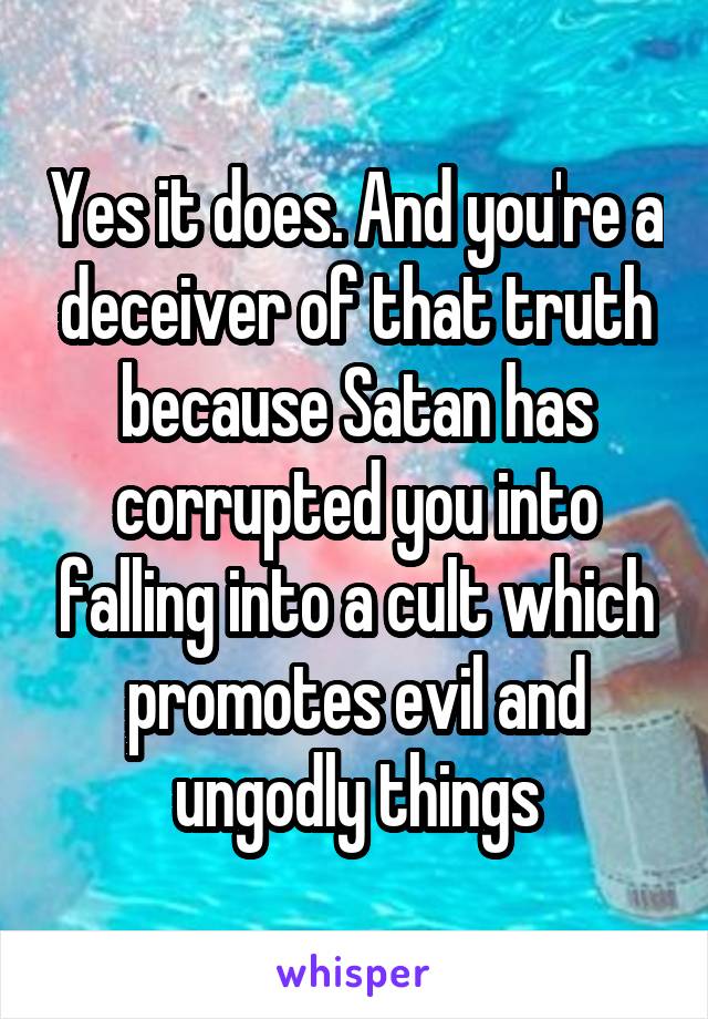 Yes it does. And you're a deceiver of that truth because Satan has corrupted you into falling into a cult which promotes evil and ungodly things