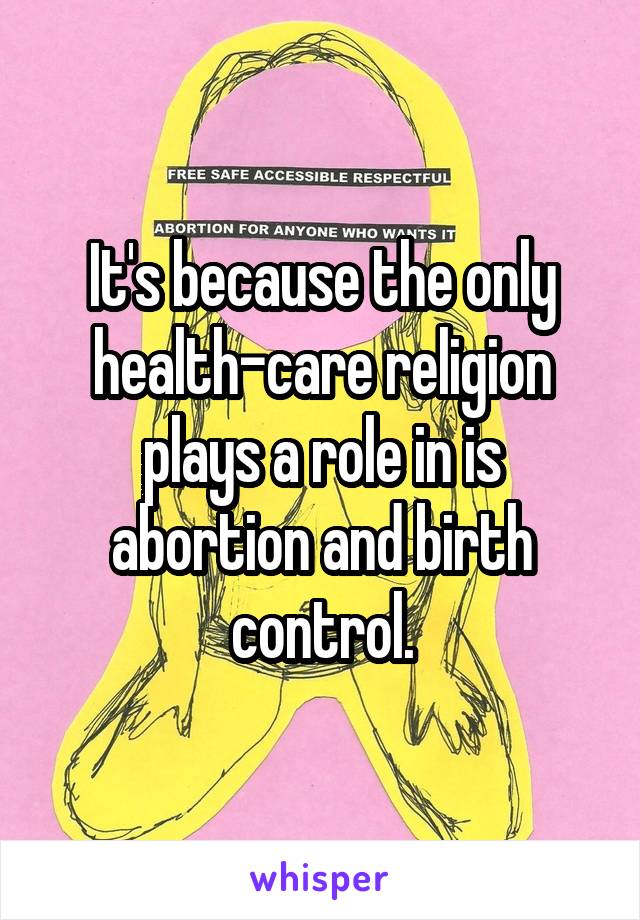 It's because the only health-care religion plays a role in is abortion and birth control.