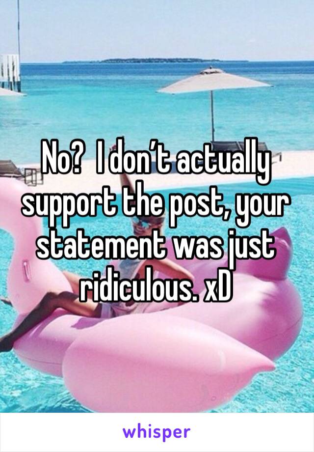 No?  I don’t actually support the post, your statement was just ridiculous. xD 