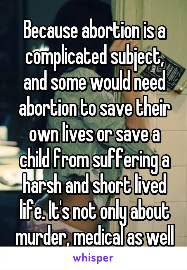 Because abortion is a complicated subject, and some would need abortion to save their own lives or save a child from suffering a harsh and short lived life. It's not only about murder, medical as well