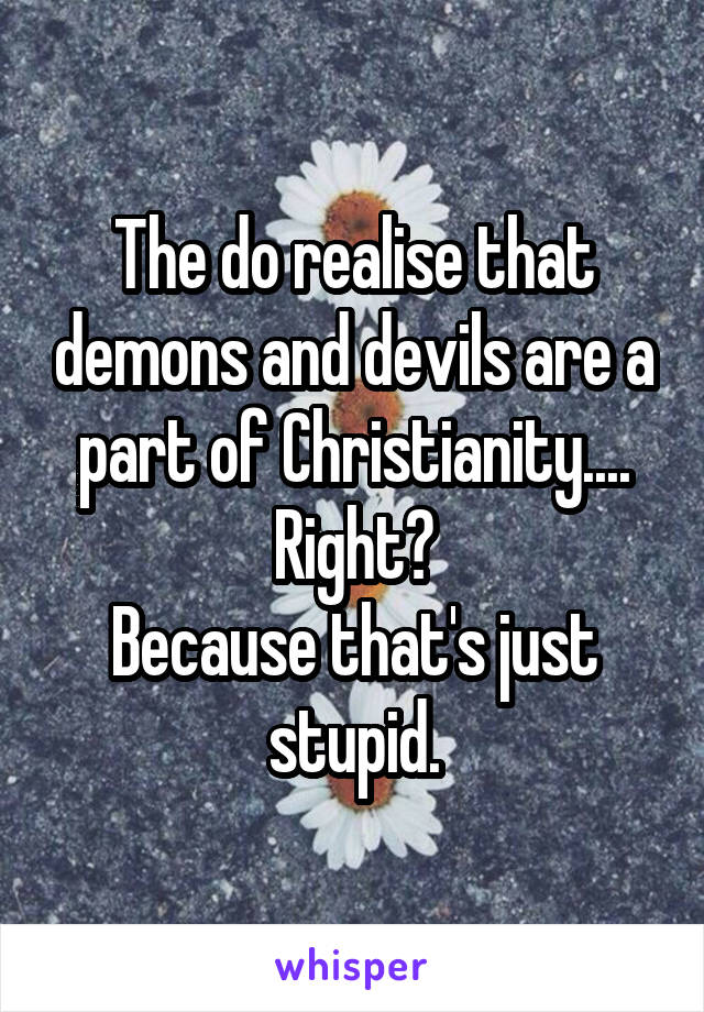 The do realise that demons and devils are a part of Christianity.... Right?
Because that's just stupid.