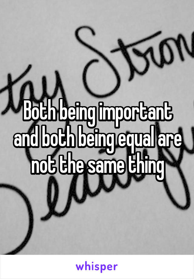 Both being important and both being equal are not the same thing