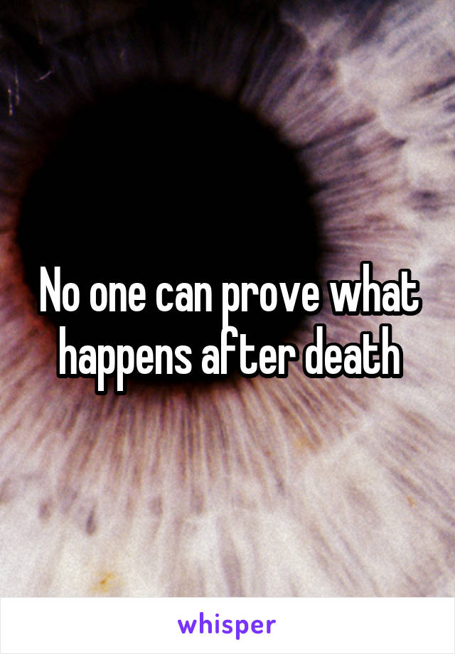 No one can prove what happens after death