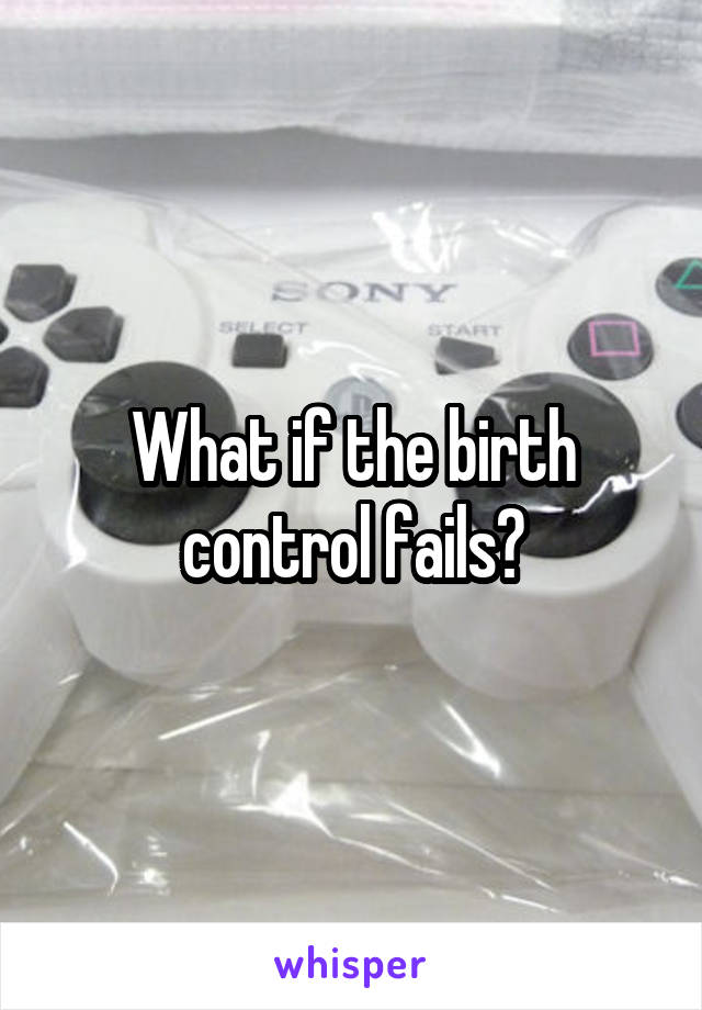 What if the birth control fails?