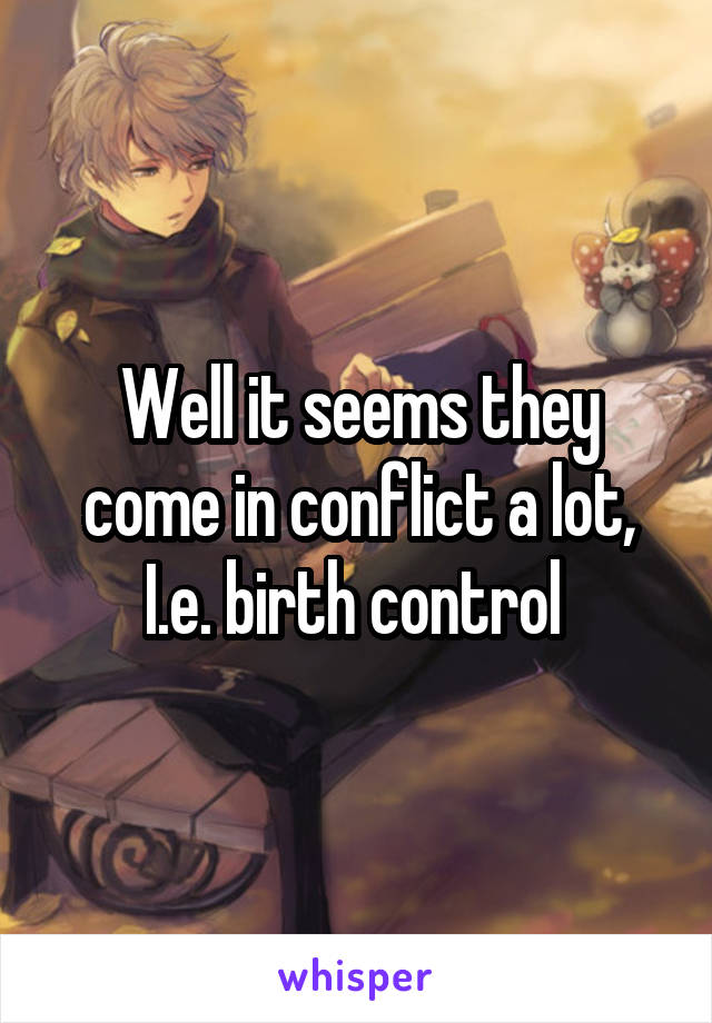 Well it seems they come in conflict a lot, I.e. birth control 