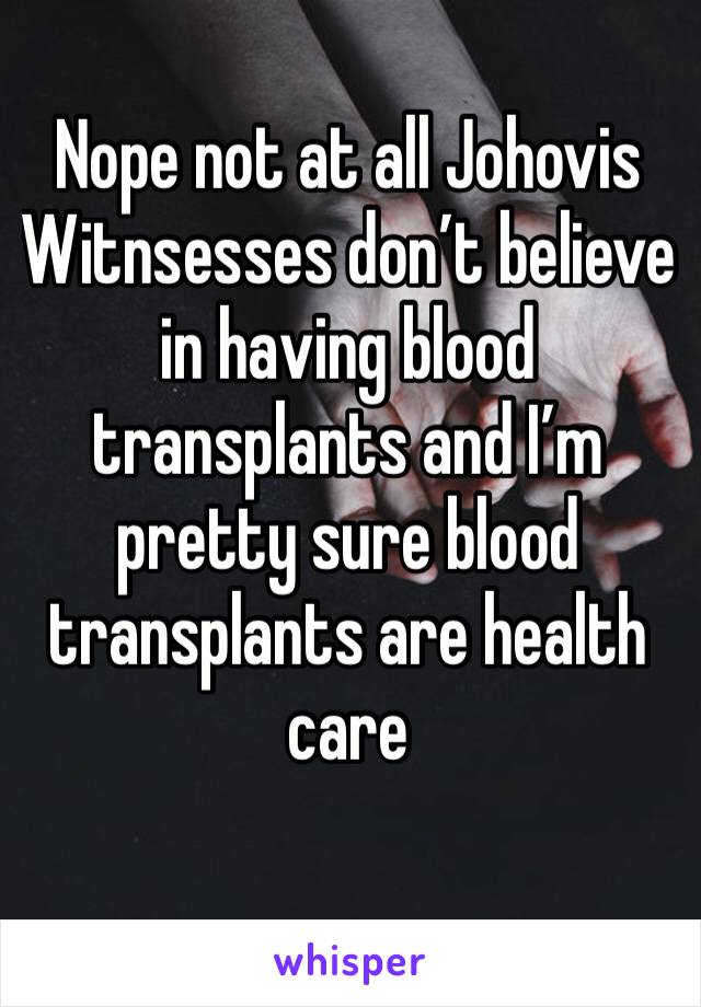 Nope not at all Johovis Witnsesses don’t believe in having blood transplants and I’m pretty sure blood transplants are health care 