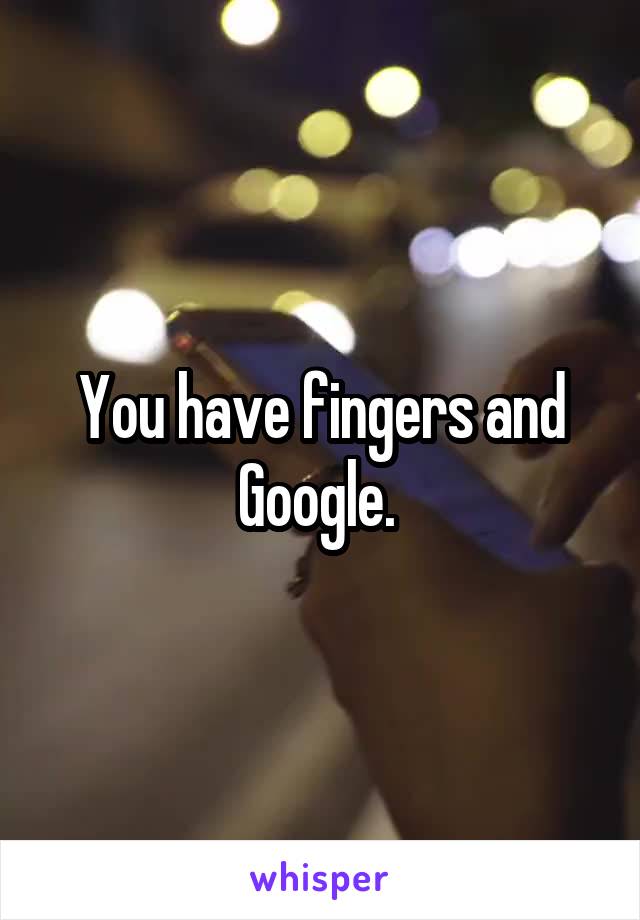 You have fingers and Google. 