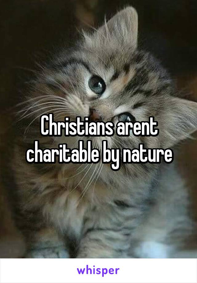 Christians arent charitable by nature