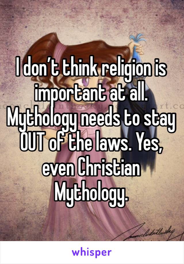 I don’t think religion is important at all. Mythology needs to stay OUT of the laws. Yes, even Christian Mythology. 