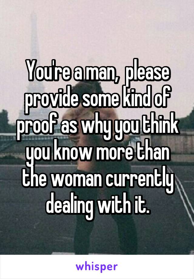 You're a man,  please provide some kind of proof as why you think you know more than the woman currently dealing with it.