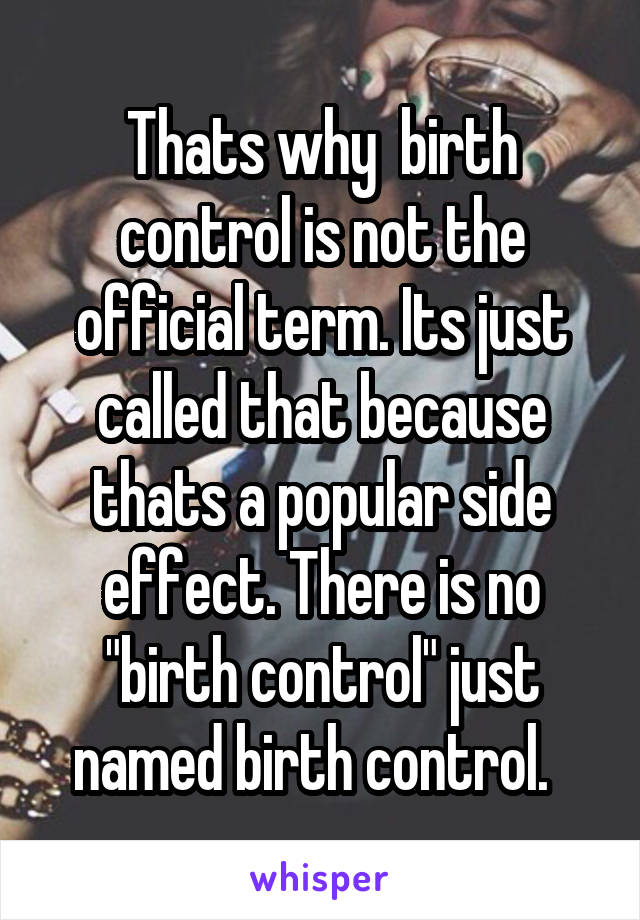 Thats why  birth control is not the official term. Its just called that because thats a popular side effect. There is no "birth control" just named birth control.  