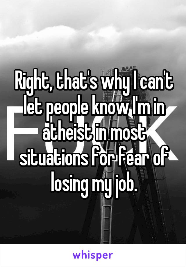 Right, that's why I can't let people know I'm in atheist in most situations for fear of losing my job.