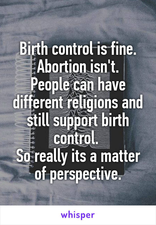 Birth control is fine. Abortion isn't.
People can have different religions and still support birth control. 
So really its a matter of perspective.