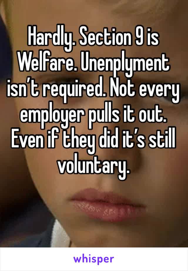 Hardly. Section 9 is Welfare. Unenplyment isn’t required. Not every employer pulls it out. Even if they did it’s still voluntary. 